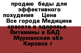 продаю  бады для эффективного похудения  › Цена ­ 2 000 - Все города Медицина, красота и здоровье » Витамины и БАД   . Мурманская обл.,Кировск г.